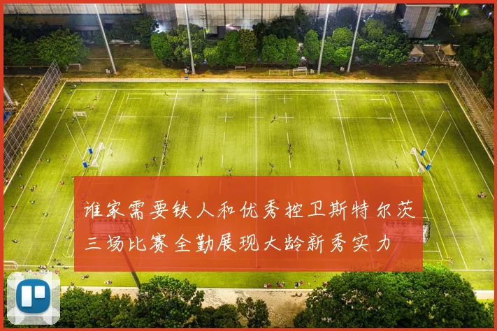 谁家需要铁人和优秀控卫斯特尔茨三场比赛全勤展现大龄新秀实力