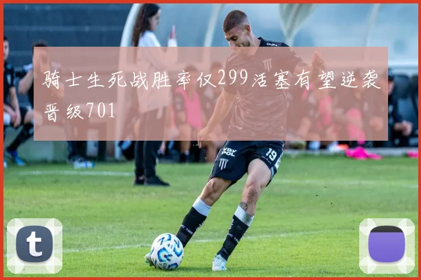 骑士生死战胜率仅299活塞有望逆袭晋级701