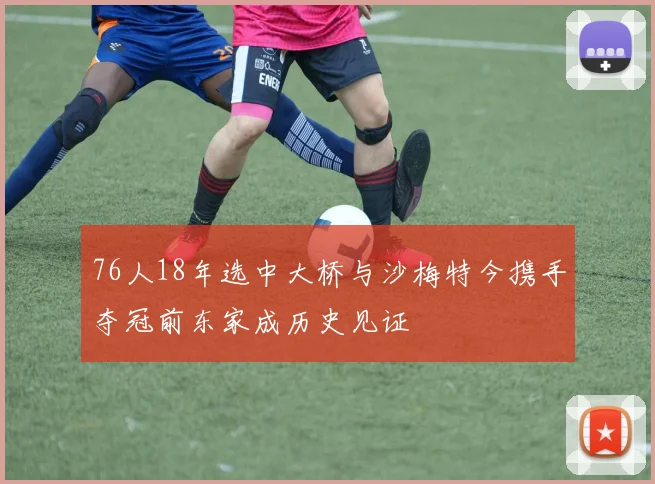 76人18年选中大桥与沙梅特今携手夺冠前东家成历史见证