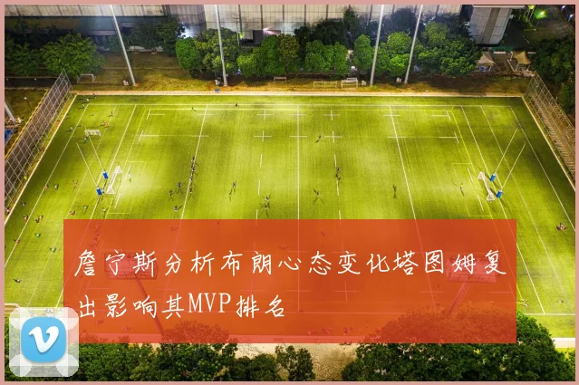 詹宁斯分析布朗心态变化塔图姆复出影响其MVP排名
