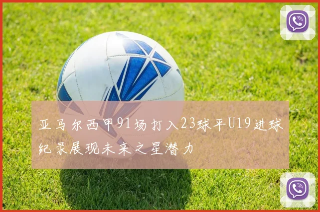 亚马尔西甲91场打入23球平U19进球纪录展现未来之星潜力
