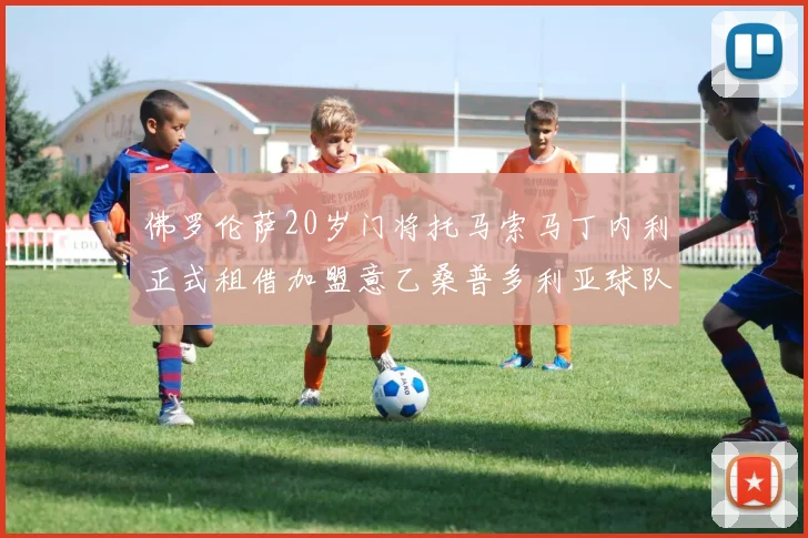 佛罗伦萨20岁门将托马索马丁内利正式租借加盟意乙桑普多利亚球队