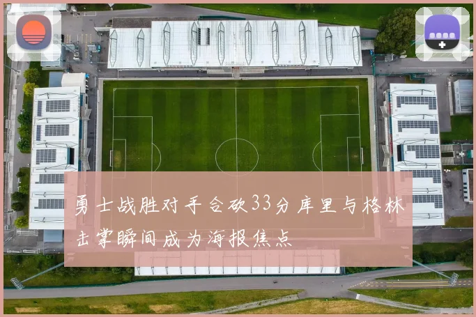 勇士战胜对手合砍33分库里与格林击掌瞬间成为海报焦点