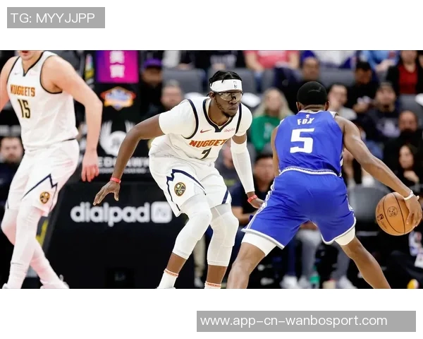 掘金缺阵影响防守表现福克斯与瓦塞尔在激烈对抗中展现实力